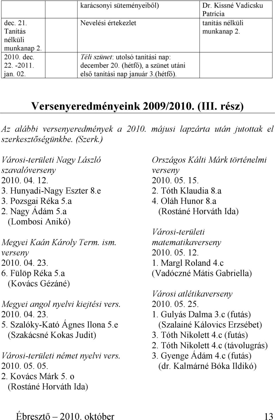 májusi lapzárta után jutottak el szerkesztıségünkbe. (Szerk.) Városi-területi Nagy László szavalóverseny 2010. 04. 12. 3. Hunyadi-Nagy Eszter 8.e 3. Pozsgai Réka 5.a 2. Nagy Ádám 5.