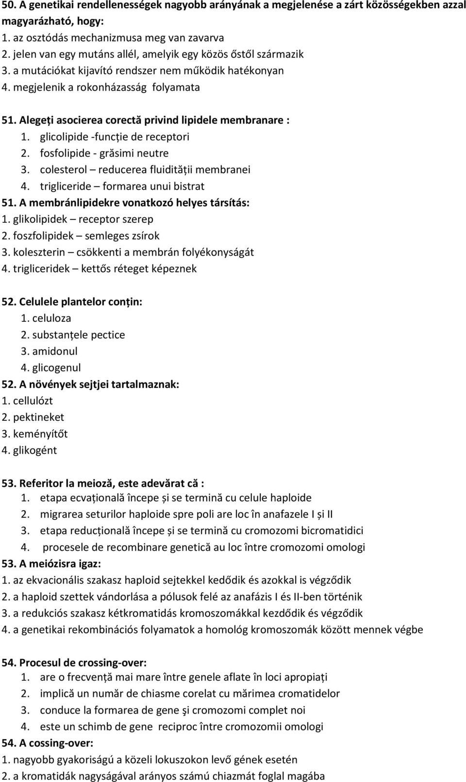 Alegeți asocierea corectă privind lipidele membranare : 1. glicolipide -funcţie de receptori 2. fosfolipide - grăsimi neutre 3. colesterol reducerea fluidităţii membranei 4.