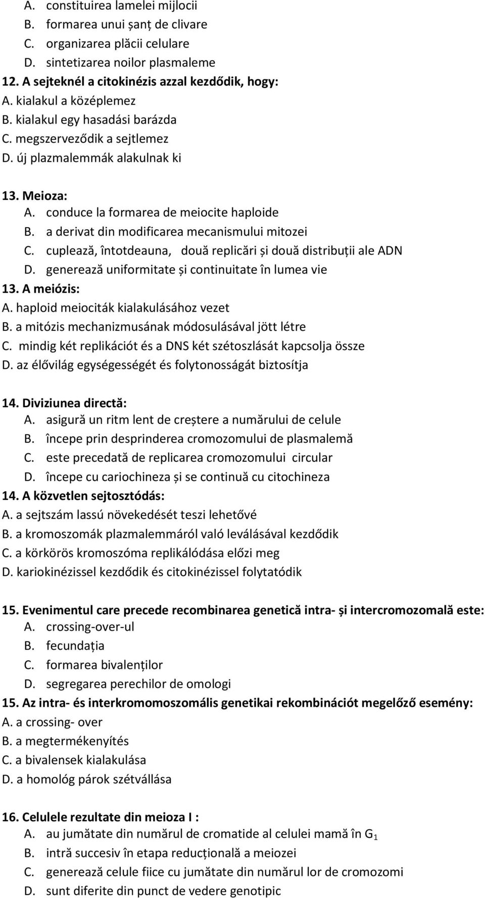 a derivat din modificarea mecanismului mitozei C. cuplează, întotdeauna, două replicări și două distribuţii ale ADN D. generează uniformitate și continuitate în lumea vie 13. A meiózis: A.