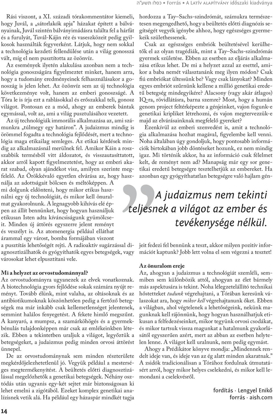 gyilkosok használták fegyverként. Látjuk, hogy nem sokkal a technológia kezdeti fellendülése után a világ gonosszá vált, míg el nem pusztította az özönvíz.