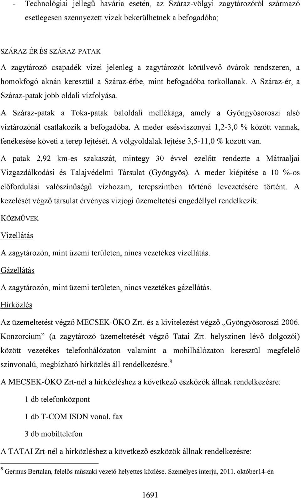 A Száraz-patak a Toka-patak baloldali mellékága, amely a Gyöngyösoroszi alsó víztározónál csatlakozik a befogadóba. A meder esésviszonyai 1,2-3,0 % között vannak, fenékesése követi a terep lejtését.