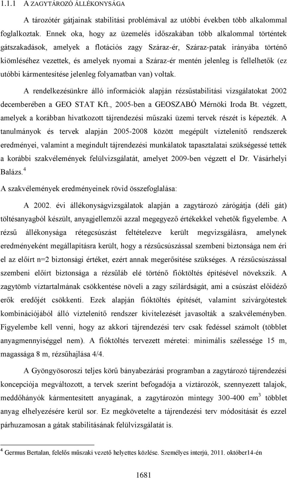 mentén jelenleg is fellelhetők (ez utóbbi kármentesítése jelenleg folyamatban van) voltak. A rendelkezésünkre álló információk alapján rézsűstabilitási vizsgálatokat 2002 decemberében a GEO STAT Kft.