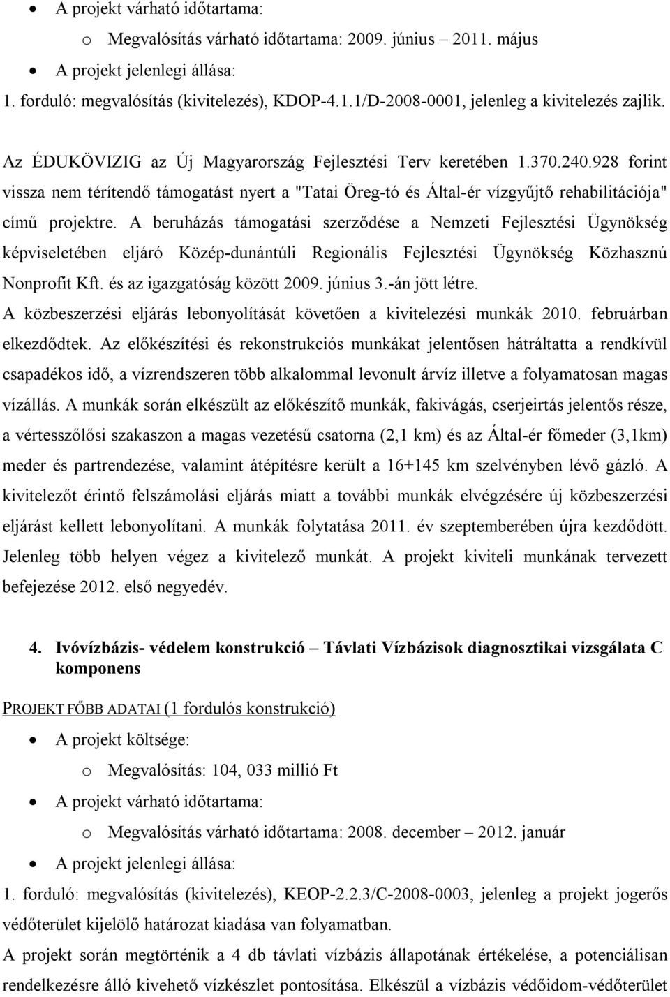 A beruházás támogatási szerződése a Nemzeti Fejlesztési Ügynökség képviseletében eljáró Közép-dunántúli Regionális Fejlesztési Ügynökség Közhasznú Nonprofit Kft. és az igazgatóság között 2009.