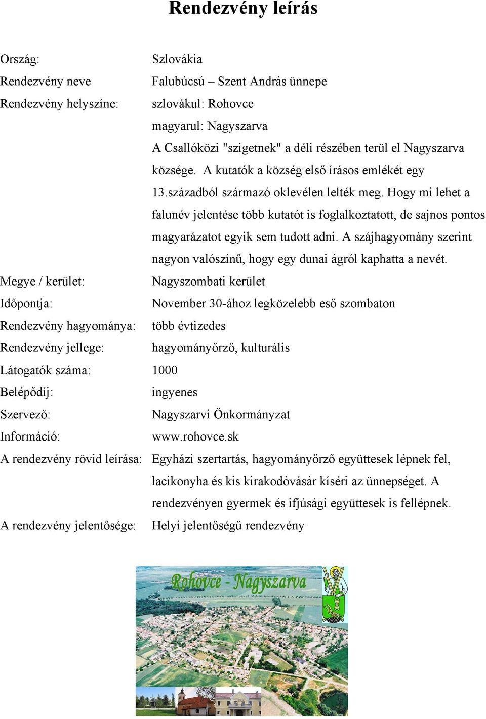 Hogy mi lehet a falunév jelentése több kutatót is foglalkoztatott, de sajnos pontos magyarázatot egyik sem tudott adni. A szájhagyomány szerint nagyon valószínű, hogy egy dunai ágról kaphatta a nevét.