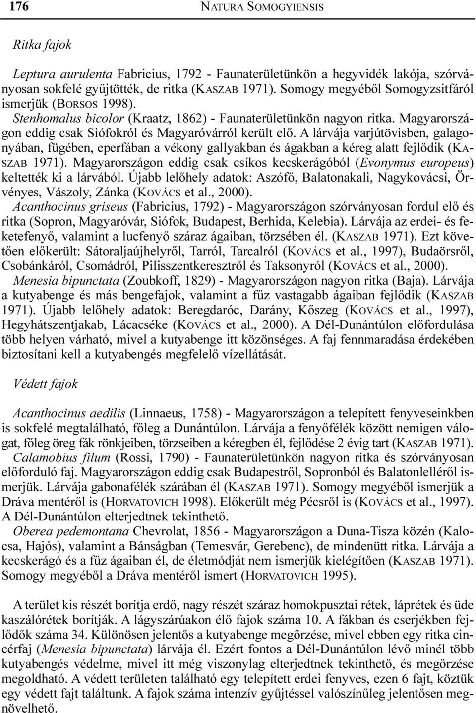 A lárvája varjútövisben, galagonyában, fügében, eperfában a vékony gallyakban és ágakban a kéreg alatt fejlõdik (KA- SZAB 1971).