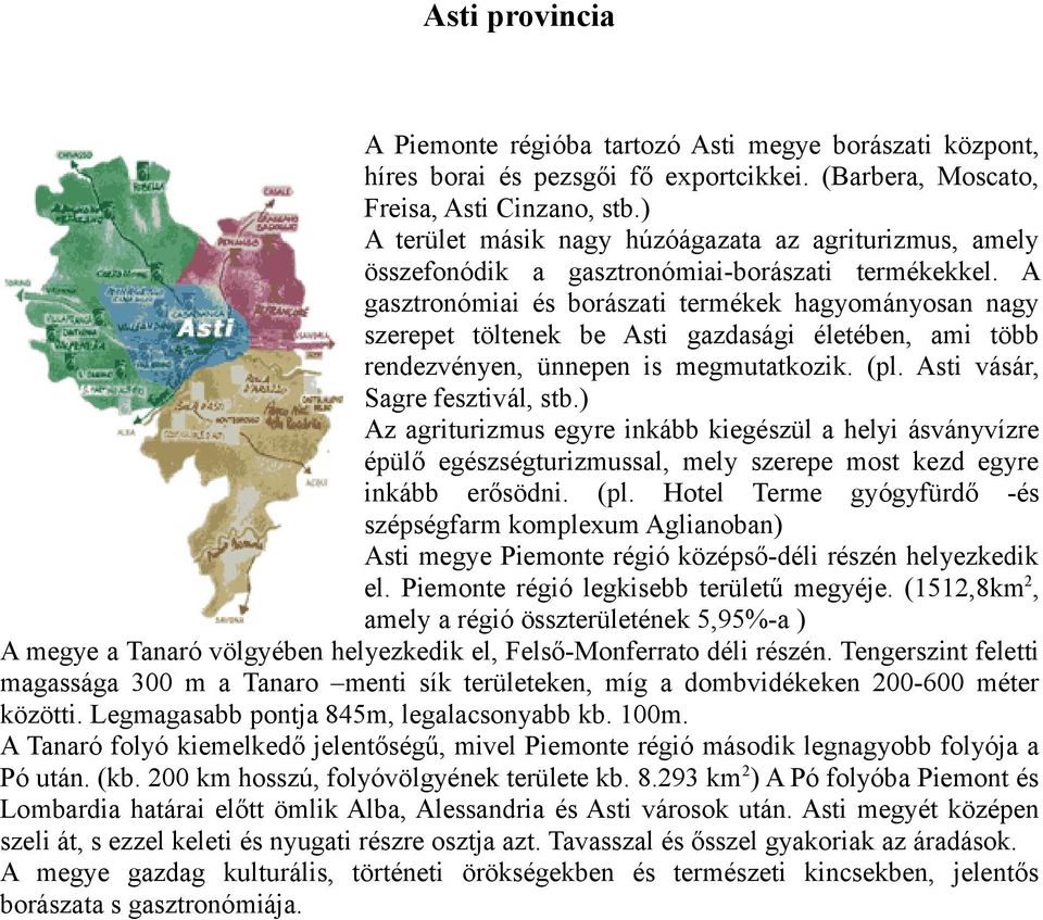 A gasztronómiai és borászati termékek hagyományosan nagy szerepet töltenek be Asti gazdasági életében, ami több rendezvényen, ünnepen is megmutatkozik. (pl. Asti vásár, Sagre fesztivál, stb.