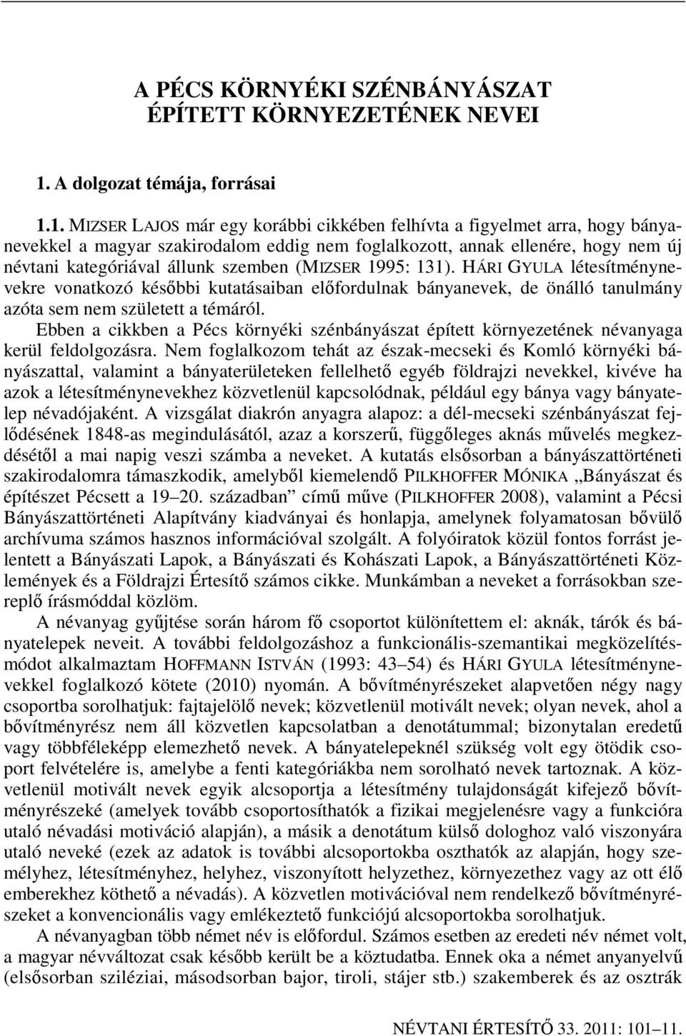 1. MIZSER LAJOS már egy korábbi cikkében felhívta a figyelmet arra, hogy bányanevekkel a magyar szakirodalom eddig nem foglalkozott, annak ellenére, hogy nem új névtani kategóriával állunk szemben