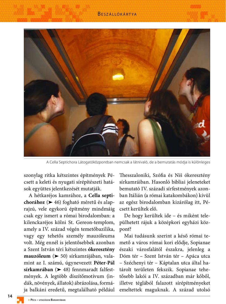 A hétkaréjos kamrához, a Cella septichorához ( 46) fogható méretű és alaprajzú, vele egykorú építmény mindmáig csak egy ismert a római birodalomban: a kilenckaréjos kölni St.