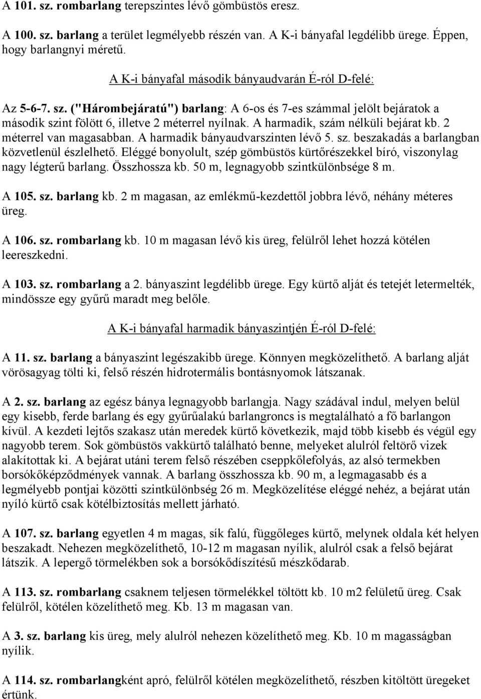 A harmadik, szám nélküli bejárat kb. 2 méterrel van magasabban. A harmadik bányaudvarszinten lévő 5. sz. beszakadás a barlangban közvetlenül észlelhető.