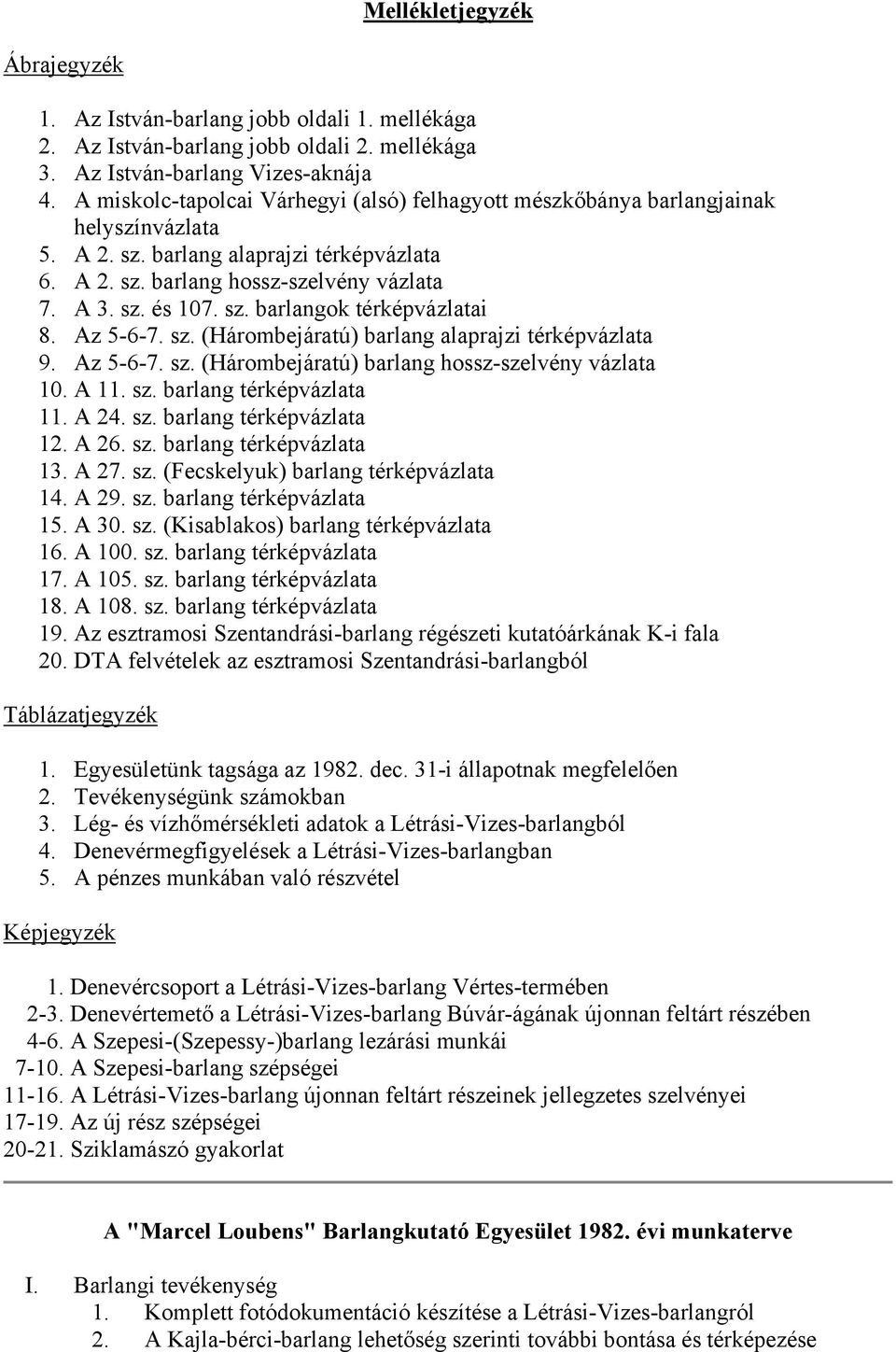 Az 5-6-7. sz. (Hárombejáratú) barlang alaprajzi térképvázlata 9. Az 5-6-7. sz. (Hárombejáratú) barlang hossz-szelvény vázlata 10. A 11. sz. barlang térképvázlata 11. A 24. sz. barlang térképvázlata 12.