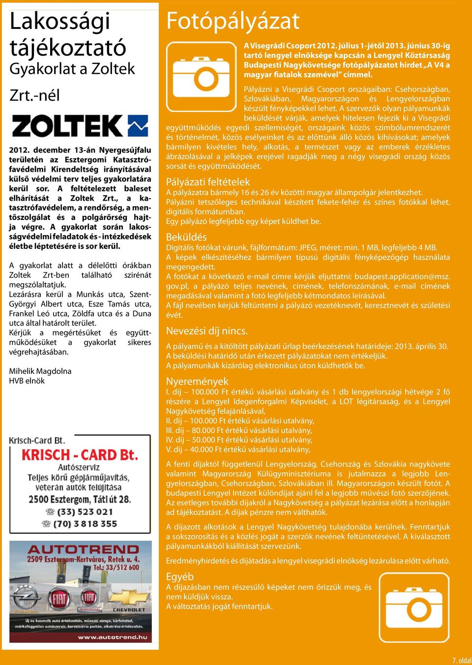 , a katasztrófavédelem, a rendőrség, a mentőszolgálat és a polgárőrség hajtja végre. A gyakorlat során lakosságvédelmi feladatok és - intézkedések életbe léptetésére is sor kerül.