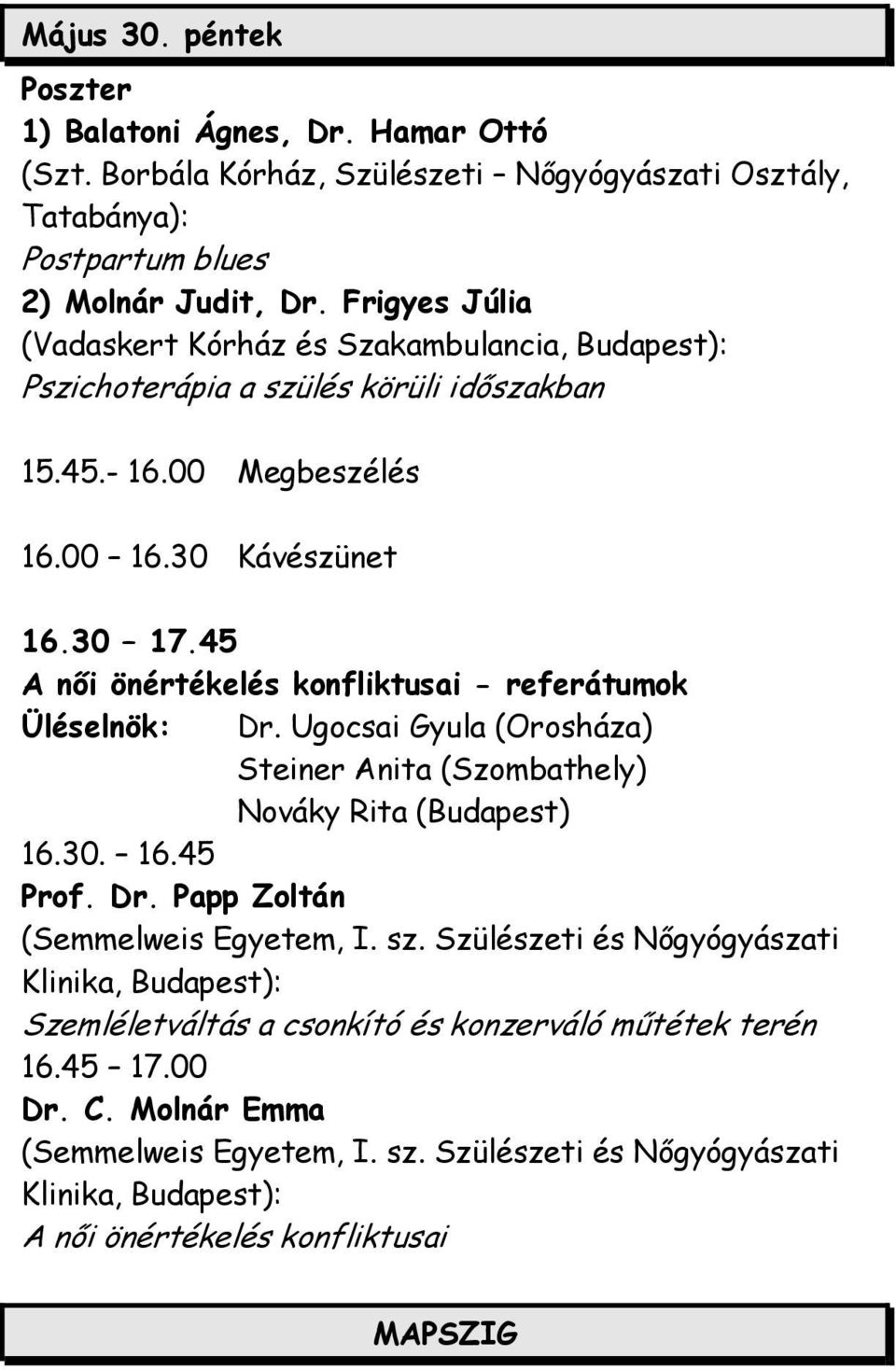 45 A női önértékelés konfliktusai - referátumok Üléselnök: Dr. Ugocsai Gyula (Orosháza) Steiner Anita (Szombathely) Nováky Rita (Budapest) 16.30. 16.45 Prof. Dr. Papp Zoltán (Semmelweis Egyetem, I.