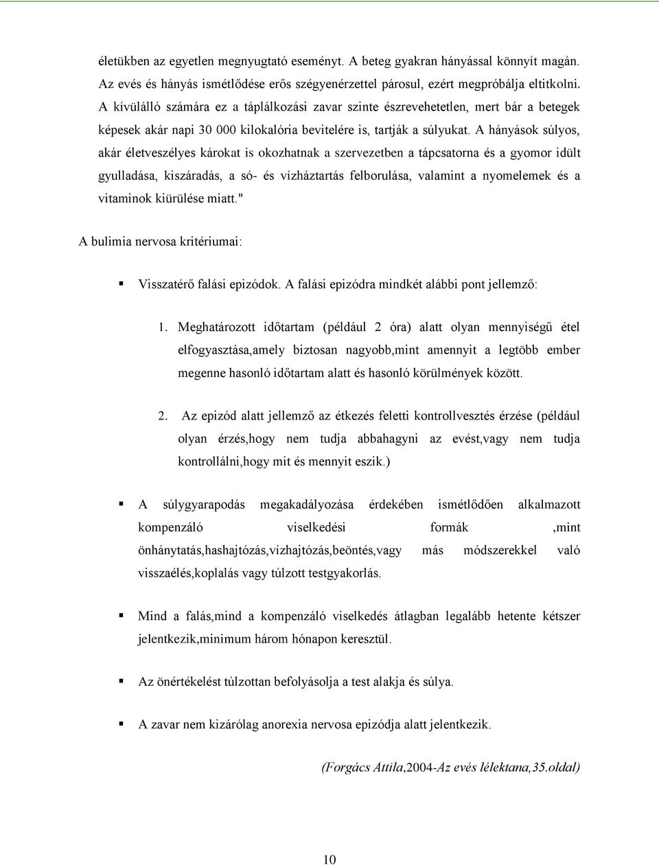 A hányások súlyos, akár életveszélyes károkat is okozhatnak a szervezetben a tápcsatorna és a gyomor idült gyulladása, kiszáradás, a só- és vízháztartás felborulása, valamint a nyomelemek és a