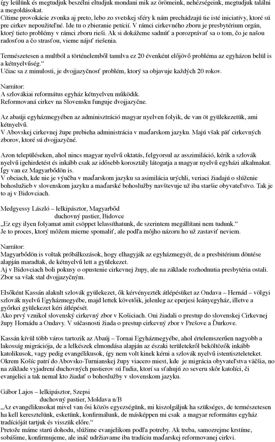 V rámci cirkevného zboru je presbytérium orgán, ktorý tieto problémy v rámci zboru rieši. Ak si dokážeme sadnúť a porozprávať sa o tom, čo je našou radosťou a čo strasťou, vieme nájsť riešenia.