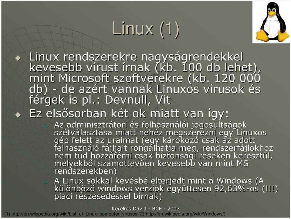 Az adminisztrátori és felhasználói jogosultságok szétválasztása miatt nehéz megszerezni egy Linuxos gép felett az uralmat (egy károkozó csak az adott felhasználó fájljait rongálhatja meg,