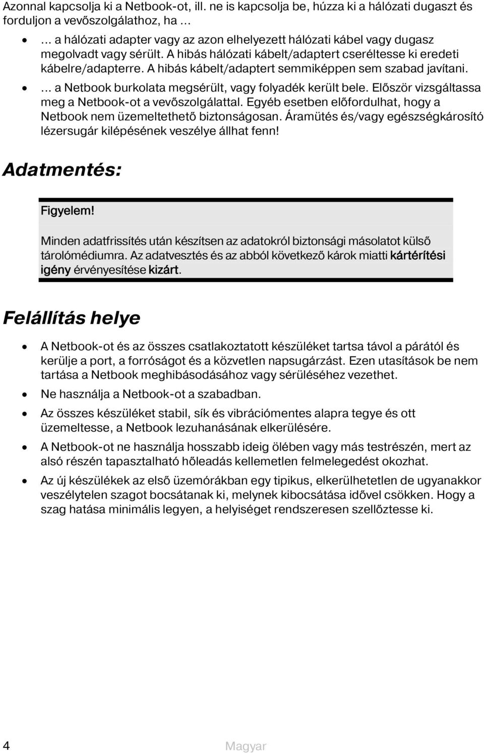 A hibás kábelt/adaptert semmiképpen sem szabad javítani.... a Netbook burkolata megsérült, vagy folyadék került bele. Először vizsgáltassa meg a Netbook-ot a vevőszolgálattal.