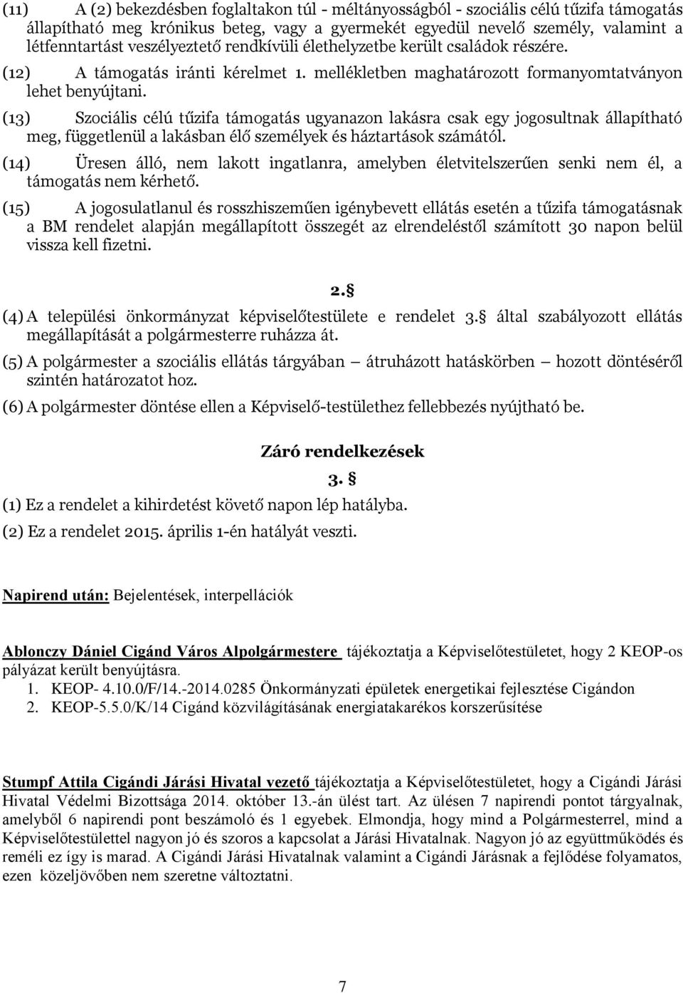 (13) Szociális célú tűzifa támogatás ugyanazon lakásra csak egy jogosultnak állapítható meg, függetlenül a lakásban élő személyek és háztartások számától.