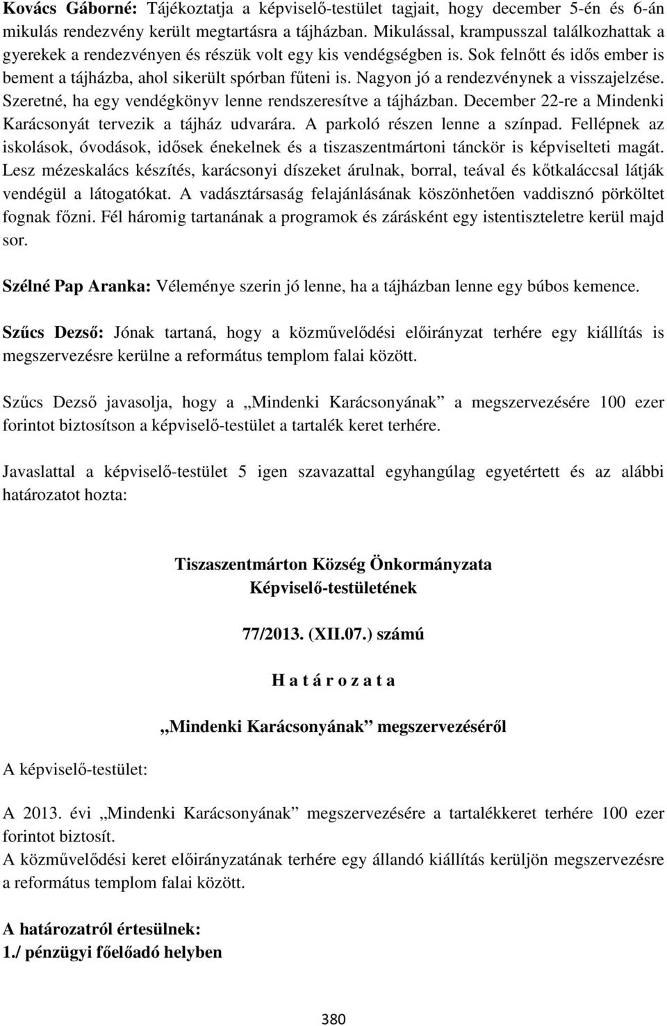 Nagyon jó a rendezvénynek a visszajelzése. Szeretné, ha egy vendégkönyv lenne rendszeresítve a tájházban. December 22-re a Mindenki Karácsonyát tervezik a tájház udvarára.