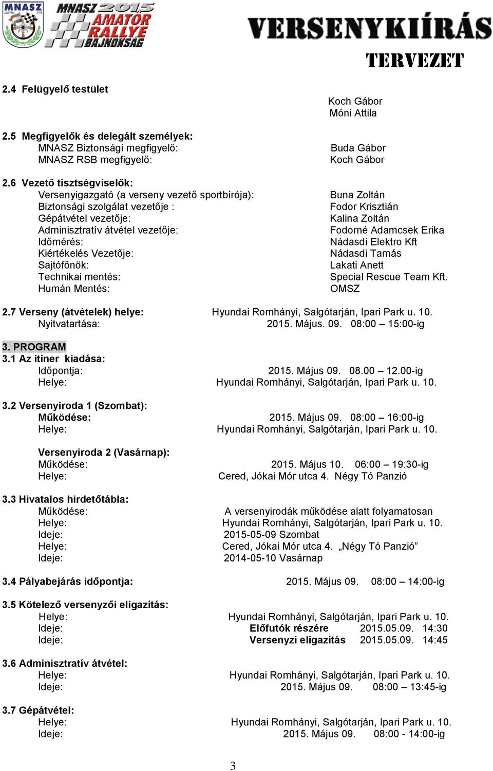 Sajtófőnök: Technikai mentés: Humán Mentés: Koch Gábor Móni Attila Buda Gábor Koch Gábor Buna Zoltán Fodor Krisztián Kalina Zoltán Fodorné Adamcsek Erika Nádasdi Elektro Kft Nádasdi Tamás Lakati