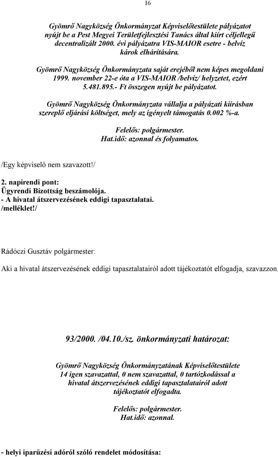 - Ft összegen nyújt be pályázatot. Gyömrő Nagyközség Önkormányzata vállalja a pályázati kiírásban szereplő eljárási költséget, mely az igényelt támogatás 0.002 %-a. Hat.idő: azonnal és folyamatos.