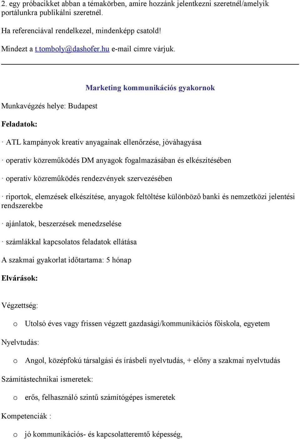 Munkavégzés helye: Budapest Feladatk: Marketing kmmunikációs gyakrnk ATL kampányk kreatív anyagainak ellenőrzése, jóváhagyása peratív közreműködés DM anyagk fgalmazásában és elkészítésében peratív