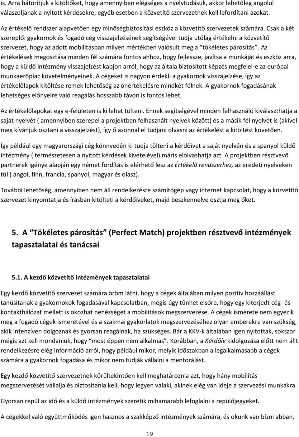 Csak a két szereplő: gyakornok és fogadó cég visszajelzésének segítségével tudja utólag értékelni a közvetítő szervezet, hogy az adott mobilitásban milyen mértékben valósult meg a tökéletes párosítás.