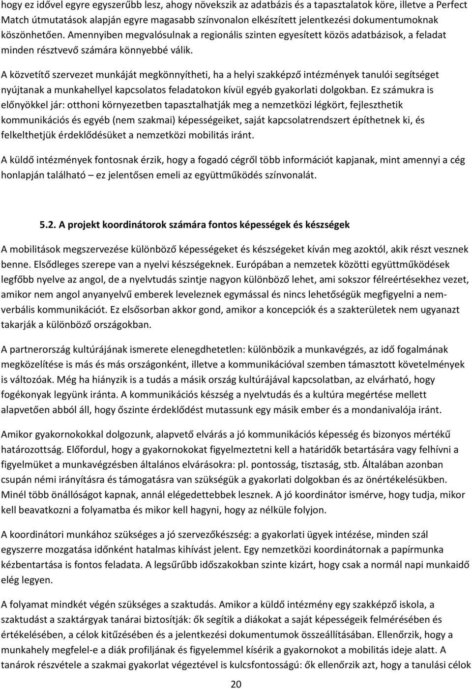 A közvetítő szervezet munkáját megkönnyítheti, ha a helyi szakképző intézmények tanulói segítséget nyújtanak a munkahellyel kapcsolatos feladatokon kívül egyéb gyakorlati dolgokban.