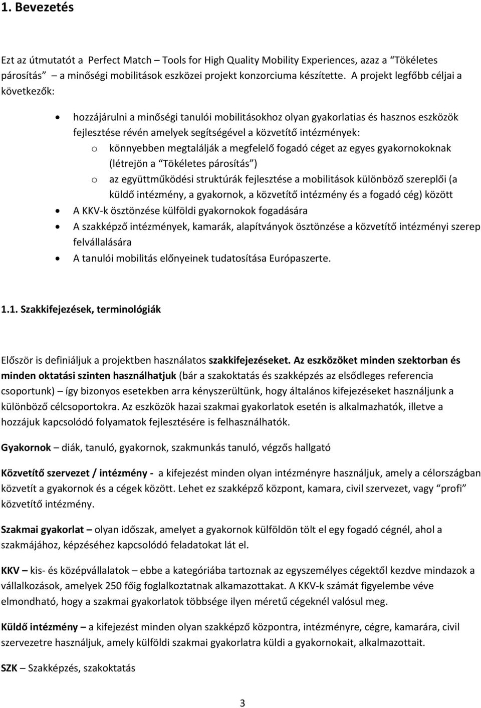 könnyebben megtalálják a megfelelő fogadó céget az egyes gyakornokoknak (létrejön a Tökéletes párosítás ) o az együttműködési struktúrák fejlesztése a mobilitások különböző szereplői (a küldő