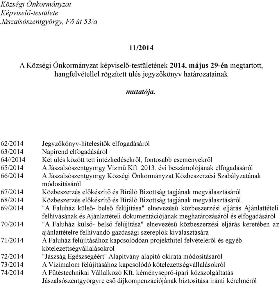 62/2014 Jegyzőkönyv-hitelesítők elfogadásáról 63/2014 Napirend elfogadásáról 64//2014 Két ülés között tett intézkedésekről, fontosabb eseményekről 65/2014 A Jászalsószentgyörgy Vízmű Kft. 2013.