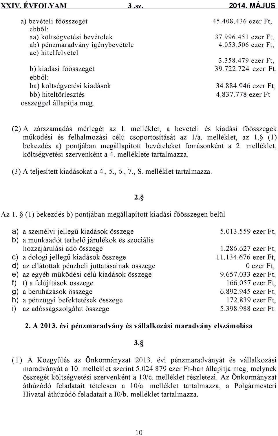 (2) A zárszámadás mérlegét az I. melléklet, a bevételi és kiadási főösszegek működési és felhalmozási célú csoportosítását az 1/a. melléklet, az 1.