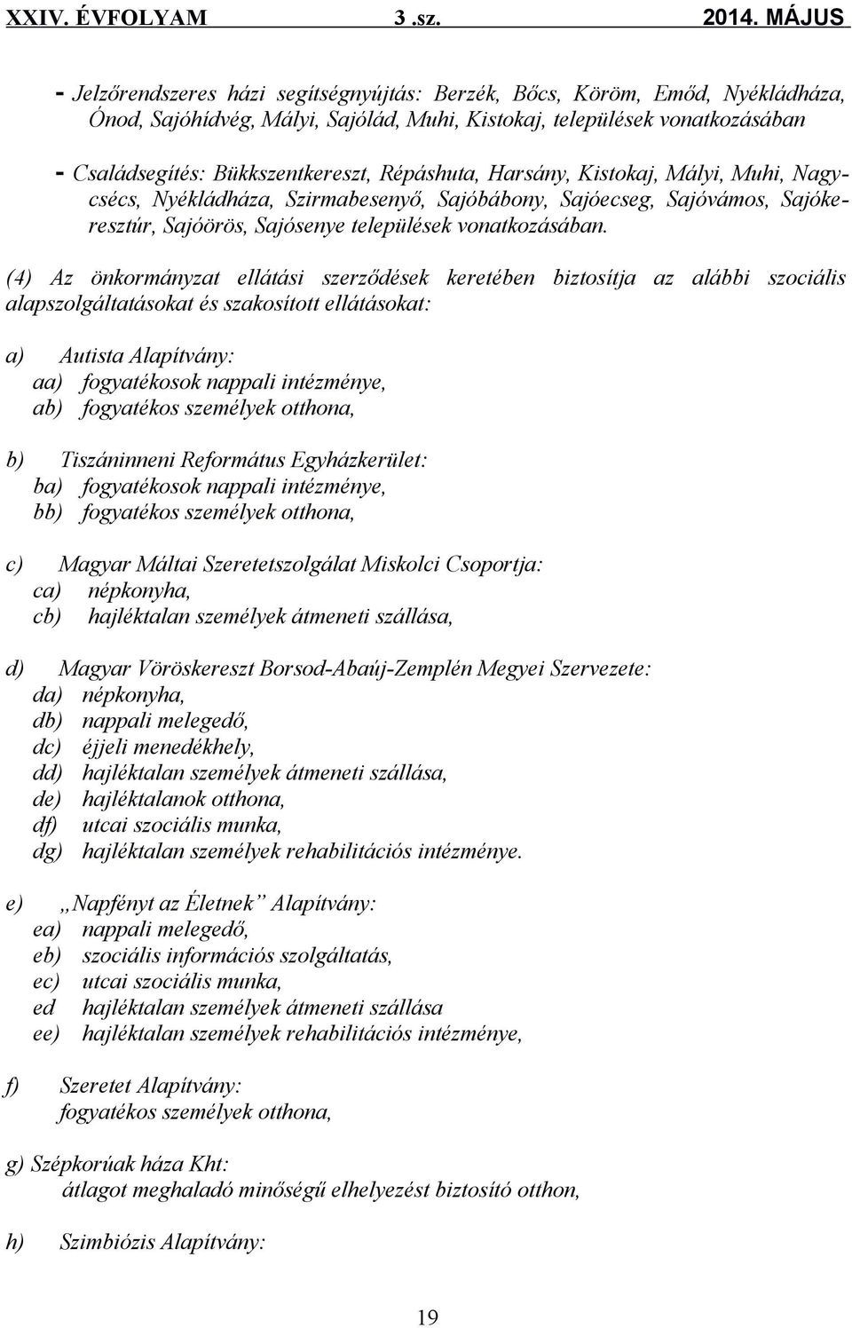 (4) Az önkormányzat ellátási szerződések keretében biztosítja az alábbi szociális alapszolgáltatásokat és szakosított ellátásokat: a) Autista Alapítvány: aa) fogyatékosok nappali intézménye, ab)