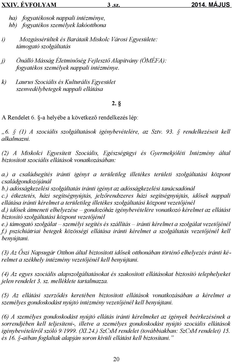 (1) A szociális szolgáltatások igénybevételére, az Sztv. 93. rendelkezéseit kell alkalmazni.