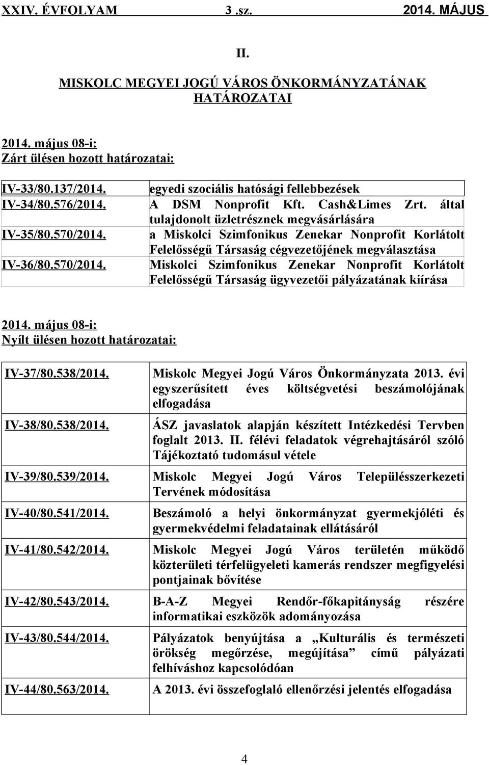 által tulajdonolt üzletrésznek megvásárlására a Miskolci Szimfonikus Zenekar Nonprofit Korlátolt Felelősségű Társaság cégvezetőjének megválasztása Miskolci Szimfonikus Zenekar Nonprofit Korlátolt