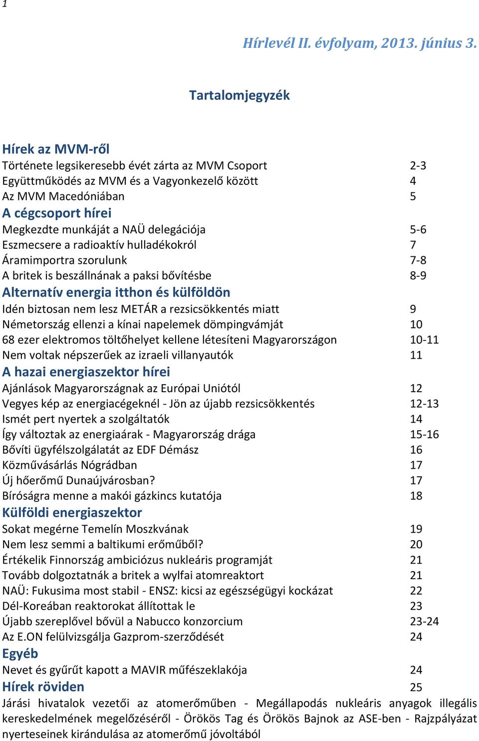 NAÜ delegációja 5-6 Eszmecsere a radioaktív hulladékokról 7 Áramimportra szorulunk 7-8 A britek is beszállnának a paksi bővítésbe 8-9 Alternatív energia itthon és külföldön Idén biztosan nem lesz