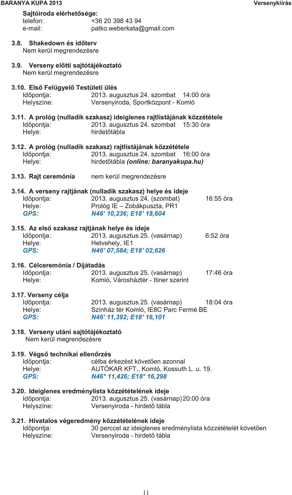 A prológ (nulladik szakasz) ideiglenes rajtlistájának közzététele Id pontja: 2013. augusztus 24. szombat 15:30 óra Helye: hirdet tábla 3.12.