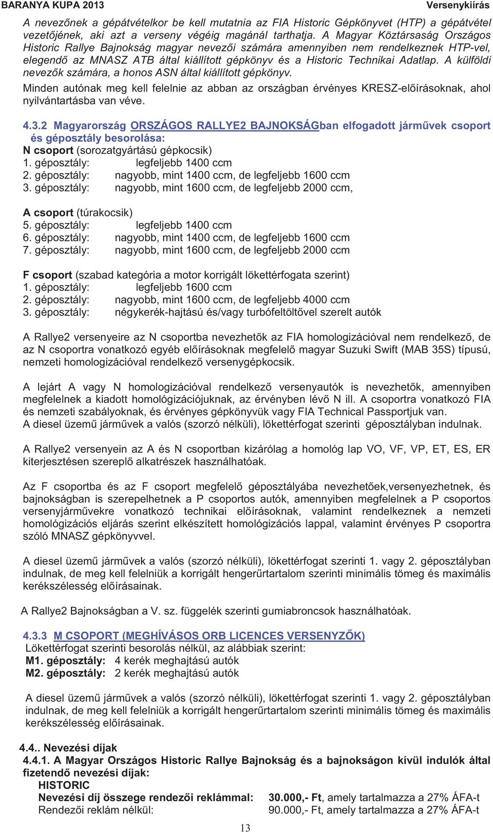 A külföldi nevez k számára, a honos ASN által kiállított gépkönyv. Minden autónak meg kell felelnie az abban az országban érvényes KRESZ-el írásoknak, ahol nyilvántartásba van véve. 4.3.