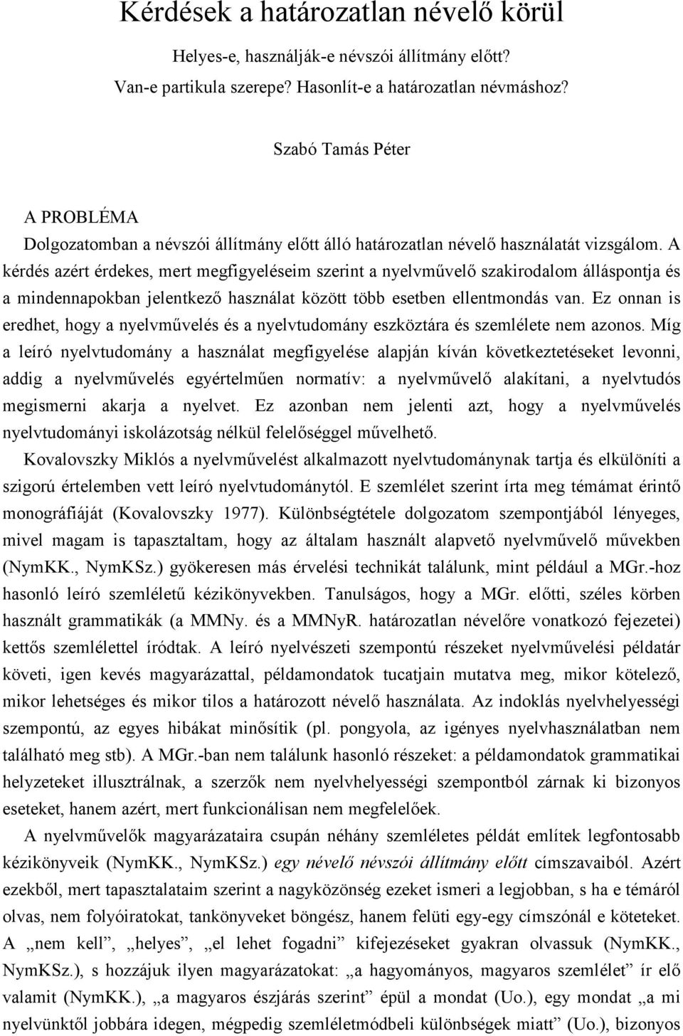 A kérdés azért érdekes, mert megfigyeléseim szerint a nyelvmővelı szakirodalom álláspontja és a mindennapokban jelentkezı használat között több esetben ellentmondás van.