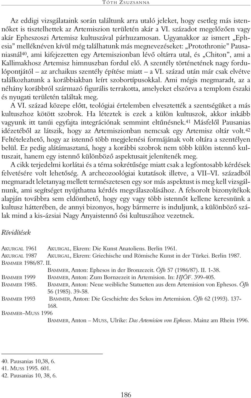 Ugyanakkor az ismert Ephesia melléknéven kívül még találhatunk más megnevezéseket: Protothronie Pausaniasnál 40, ami kifejezetten egy Artemiszionban lévô oltárra utal, és Chiton, ami a Kallimakhosz