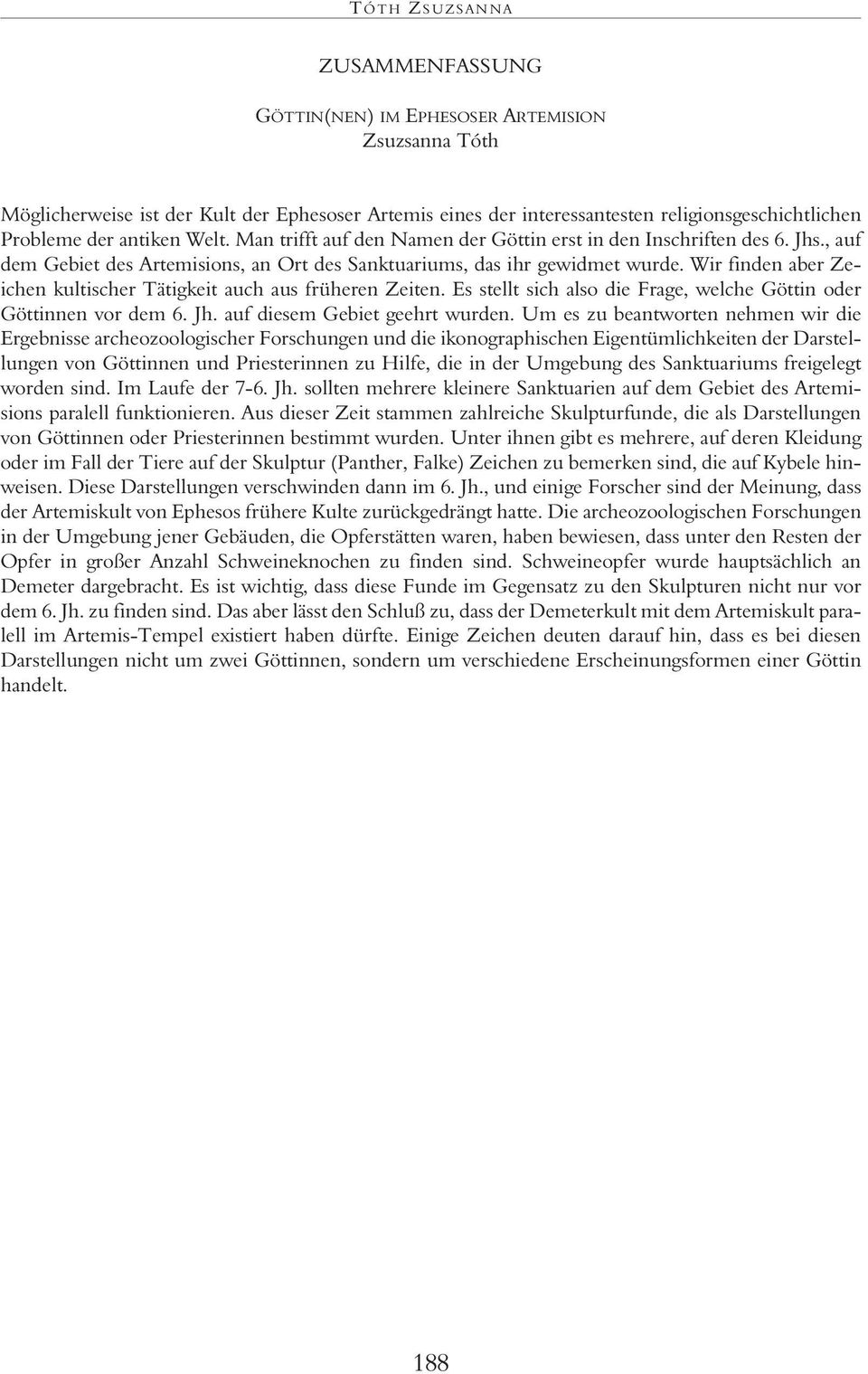 Wir finden aber Zeichen kultischer Tätigkeit auch aus früheren Zeiten. Es stellt sich also die Frage, welche Göttin oder Göttinnen vor dem 6. Jh. auf diesem Gebiet geehrt wurden.