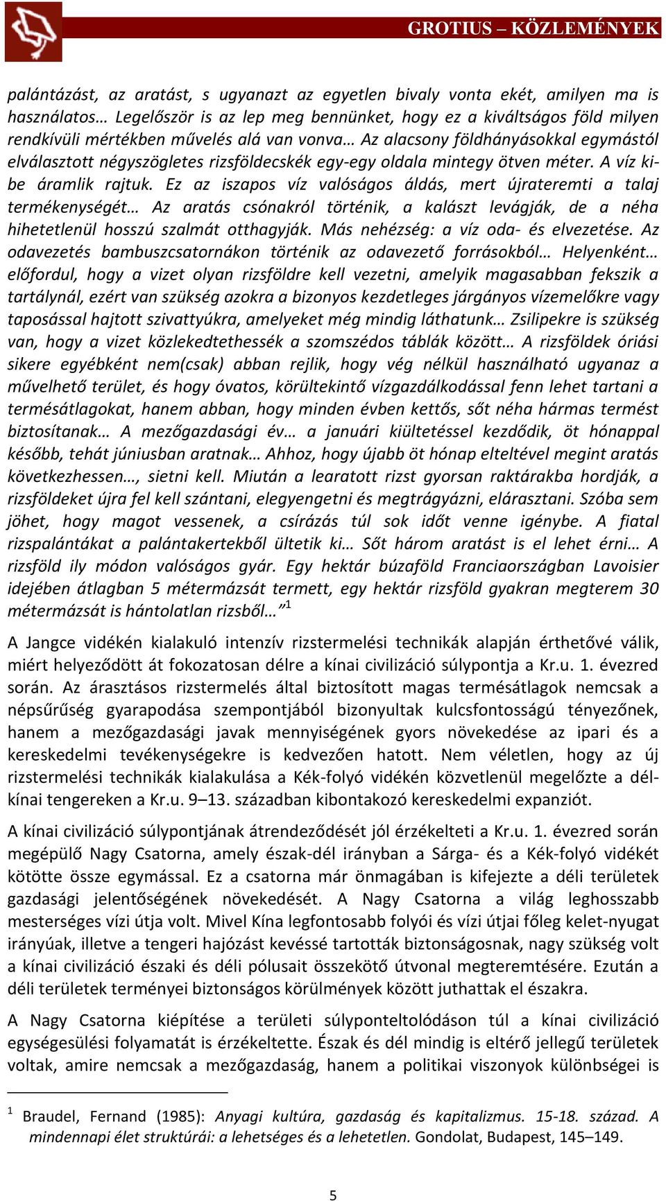 Ez az iszapos víz valóságos áldás, mert újrateremti a talaj termékenységét Az aratás csónakról történik, a kalászt levágják, de a néha hihetetlenül hosszú szalmát otthagyják.