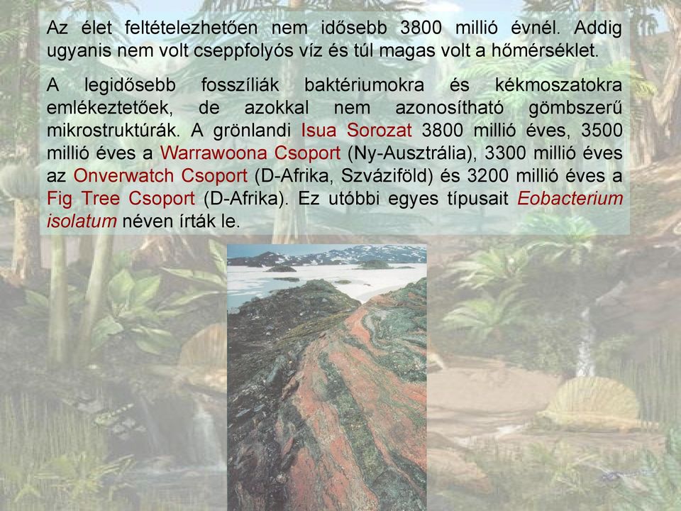 A grönlandi Isua Sorozat 38 millió éves, 35 millió éves a Warrawoona Csoport (Ny-Ausztrália), 33 millió éves az Onverwatch