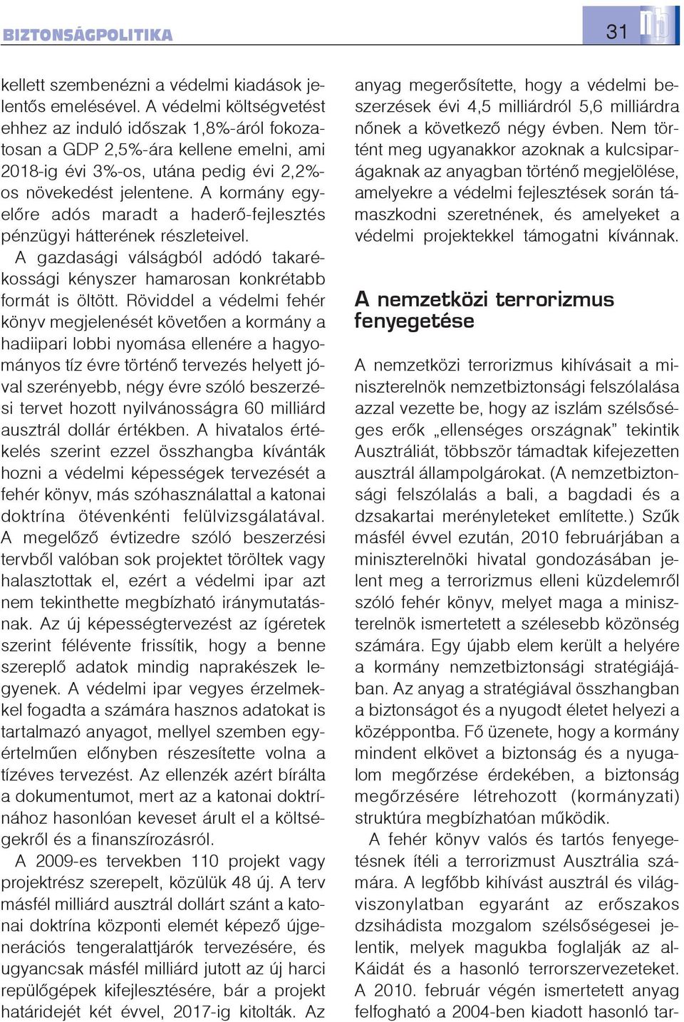 A kormány egyelõre adós maradt a haderõ-fejlesztés pénzügyi hátterének részleteivel. A gazdasági válságból adódó takarékossági kényszer hamarosan konkrétabb formát is öltött.