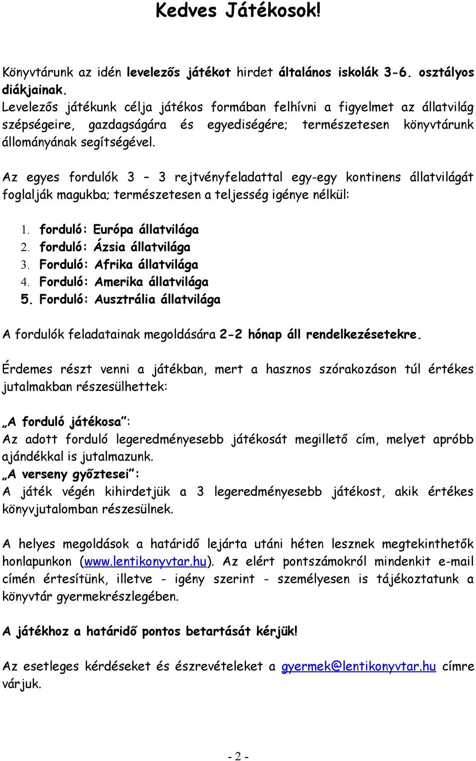 Az egyes fordulók 3 3 rejtvényfeladattal egy-egy kontinens állatvilágát foglalják magukba; természetesen a teljesség igénye nélkül: 1. forduló: Európa állatvilága 2. forduló: Ázsia állatvilága 3.