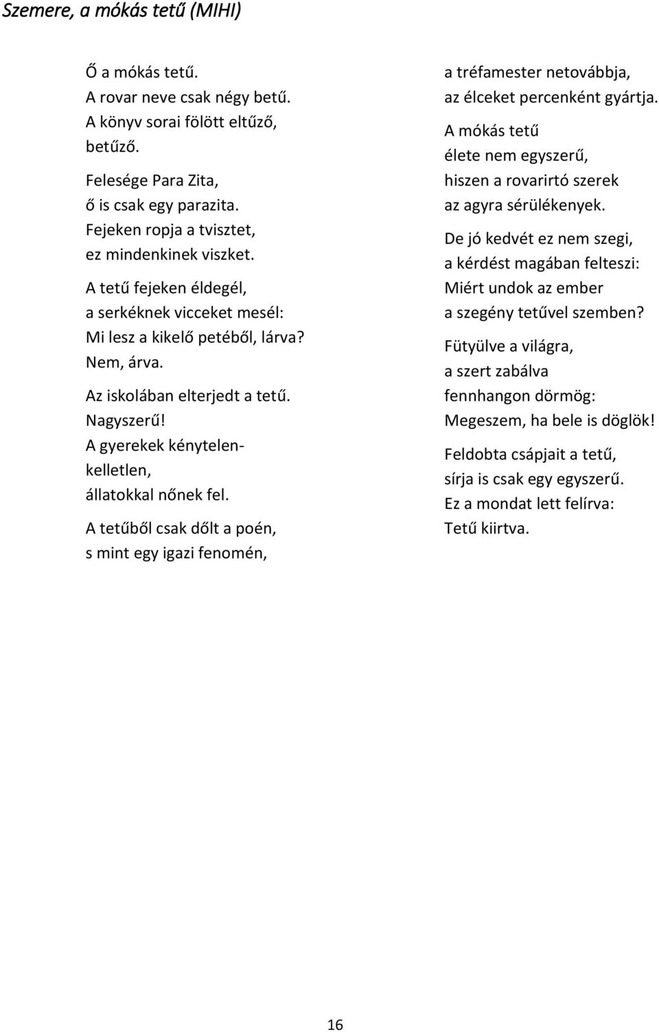 A gyerekek kénytelenkelletlen, állatokkal nőnek fel. A tetűből csak dőlt a poén, s mint egy igazi fenomén, a tréfamester netovábbja, az élceket percenként gyártja.