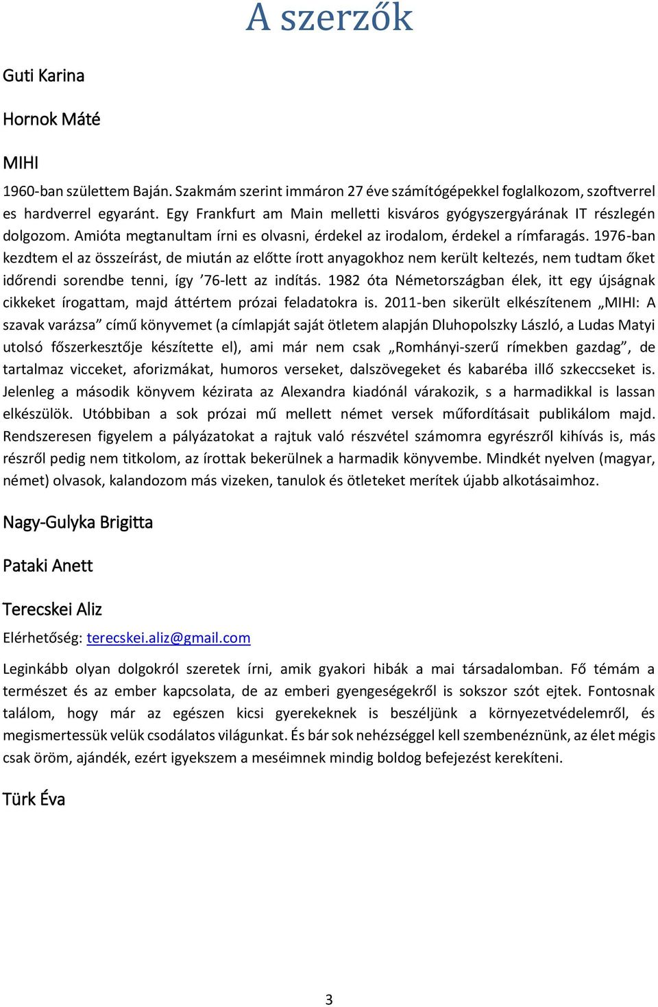 1976-ban kezdtem el az összeírást, de miután az előtte írott anyagokhoz nem került keltezés, nem tudtam őket időrendi sorendbe tenni, így 76-lett az indítás.