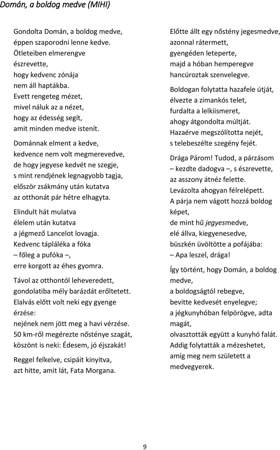 Dománnak elment a kedve, kedvence nem volt megmerevedve, de hogy jegyese kedvét ne szegje, s mint rendjének legnagyobb tagja, először zsákmány után kutatva az otthonát pár hétre elhagyta.