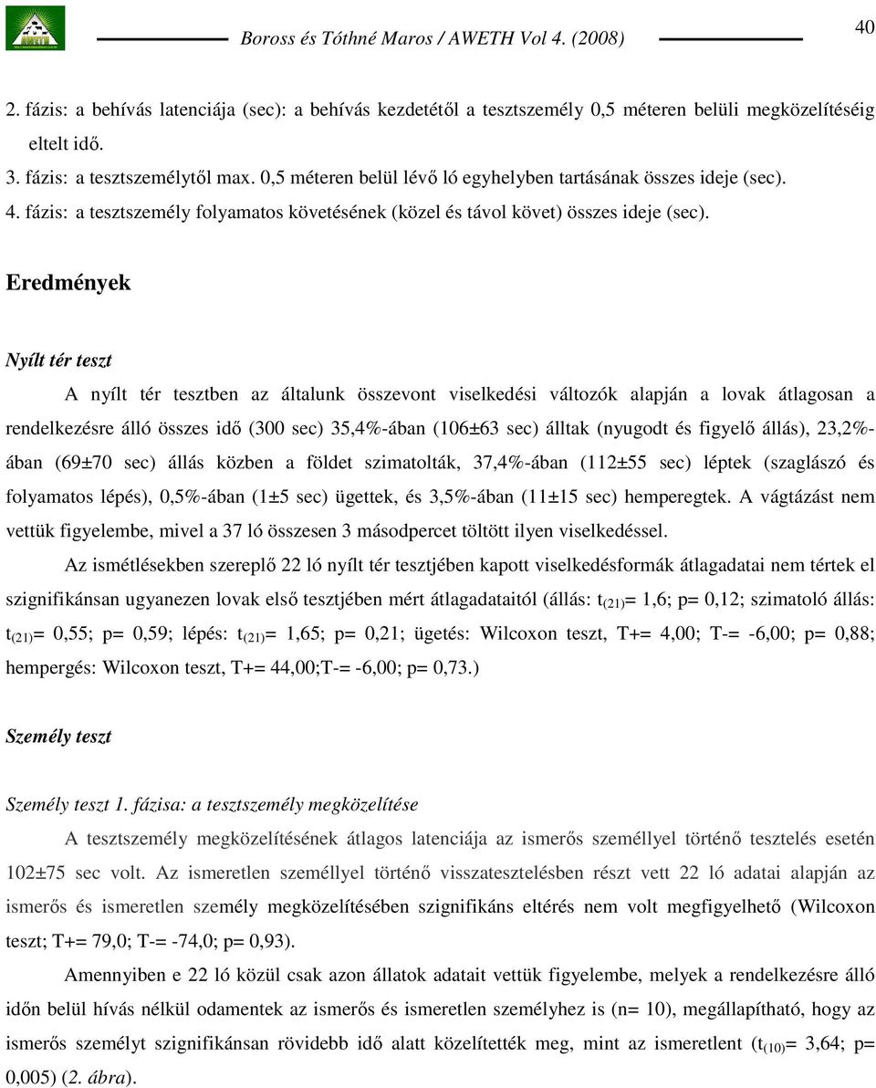 Eredmények Nyílt tér teszt A nyílt tér tesztben az általunk összevont viselkedési változók alapján a lovak átlagosan a rendelkezésre álló összes idı (300 sec) 35,4%-ában (106±63 sec) álltak (nyugodt