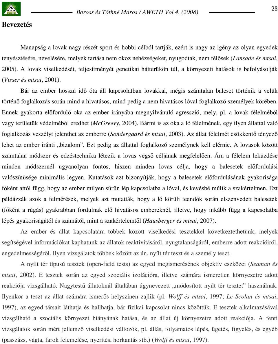 (Lansade és mtsai, 2005). A lovak viselkedését, teljesítményét genetikai hátterükön túl, a környezeti hatások is befolyásolják (Visser és mtsai, 2001).