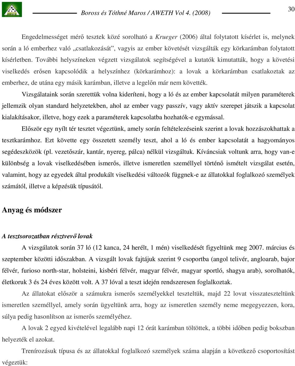 További helyszíneken végzett vizsgálatok segítségével a kutatók kimutatták, hogy a követési viselkedés erısen kapcsolódik a helyszínhez (körkarámhoz): a lovak a körkarámban csatlakoztak az emberhez,