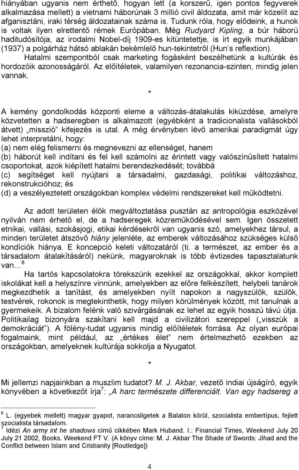 Még Rudyard Kipling, a búr háború haditudósítója, az irodalmi Nobel-díj 1909-es kitüntetettje, is írt egyik munkájában (1937) a polgárház hátsó ablakán bekémlelő hun-tekintetről (Hun s reflextion).